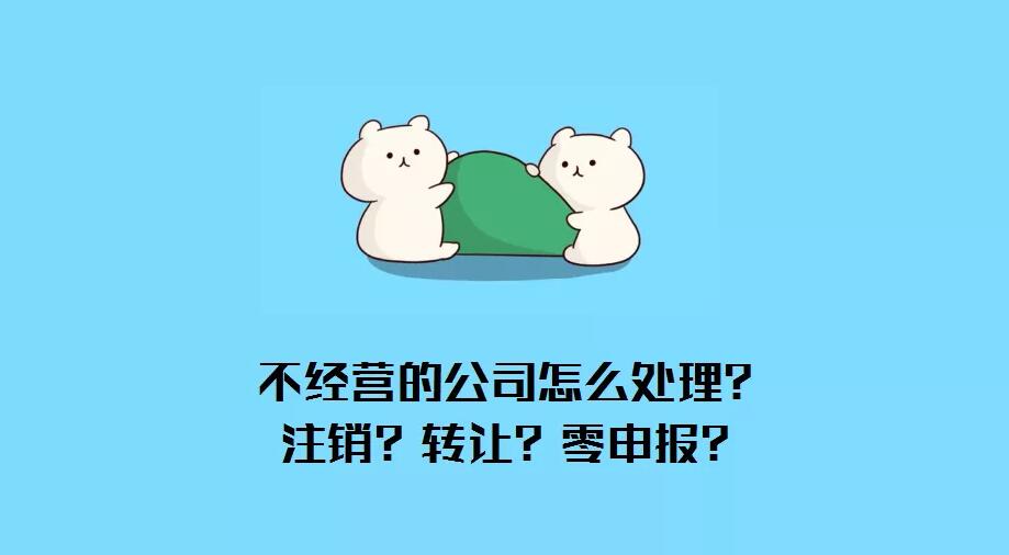 公司不經(jīng)營了怎么辦？注銷？轉(zhuǎn)讓？零申報(bào)？哪種最省錢？ 